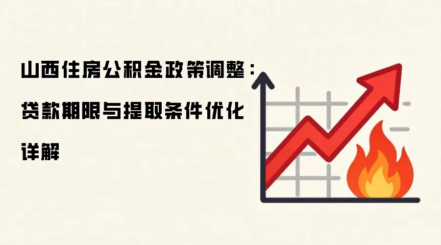 山西住房公积金政策调整:贷款期限与提取条件优化详解