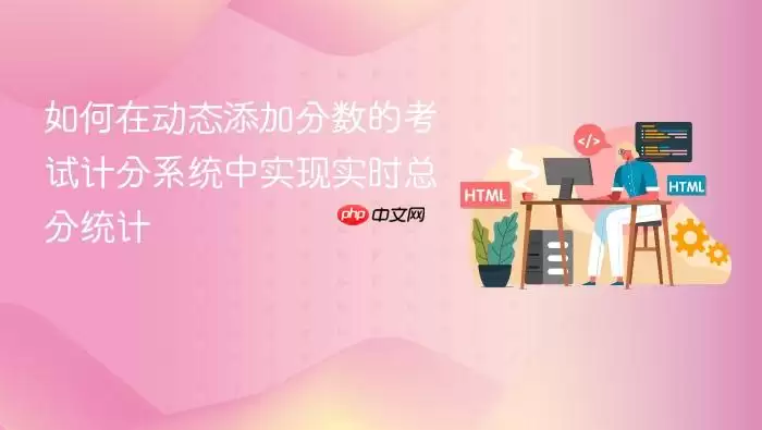 如何在动态添加分数的考试计分系统中实现实时总分统计