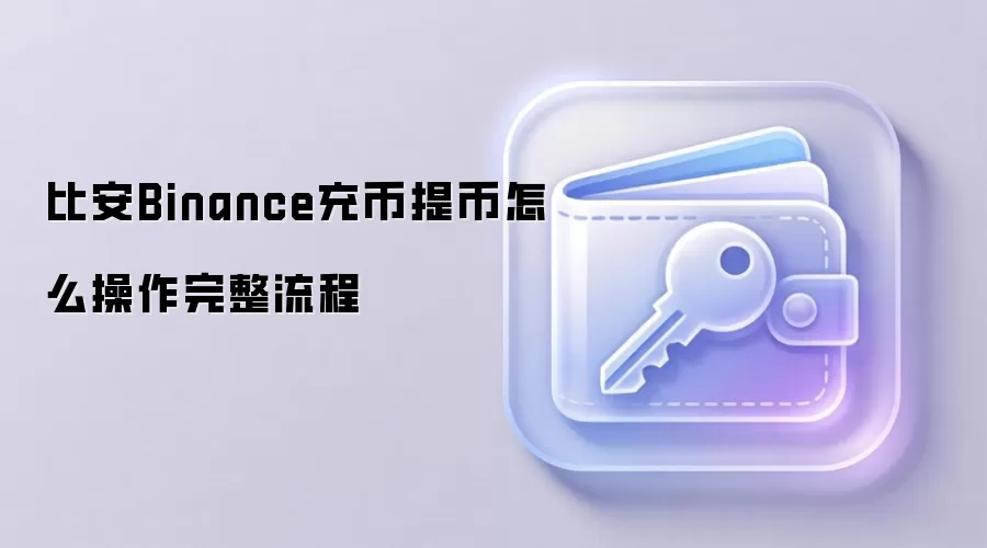 比安Binance充币提币怎么操作完整流程