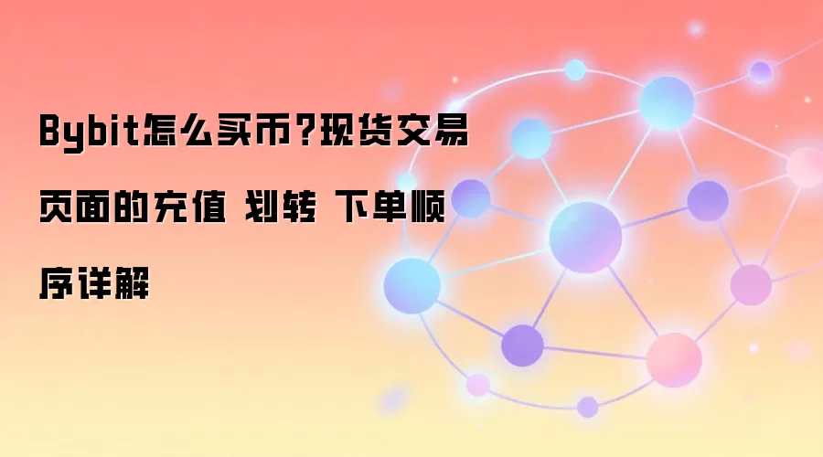 Bybit怎么买币？现货交易页面的充值 划转 下单顺序详解