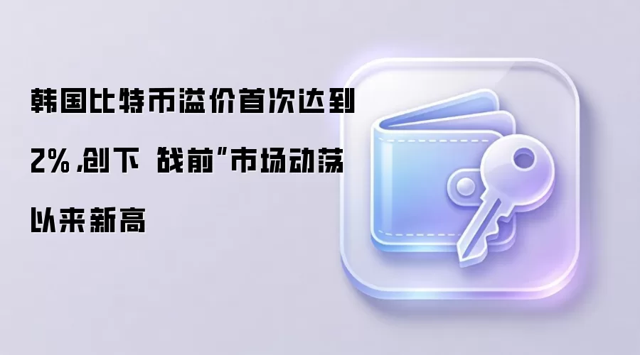 韩国比特币溢价首次达到2%，创下“战前”市场动荡以来新高