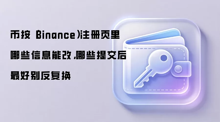币按(Binance)注册页里哪些信息能改,哪些提交后最好别反复换