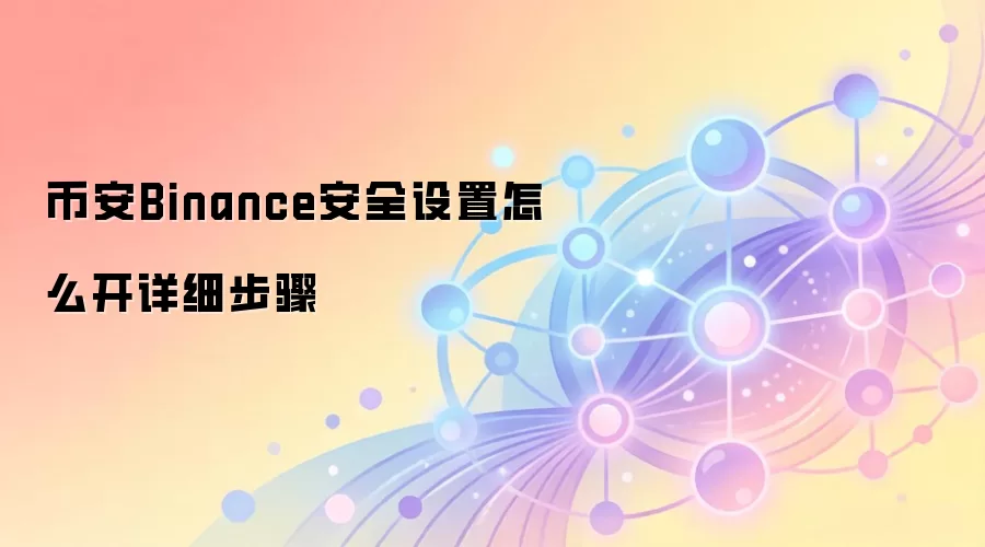 币安Binance安全设置怎么开详细步骤