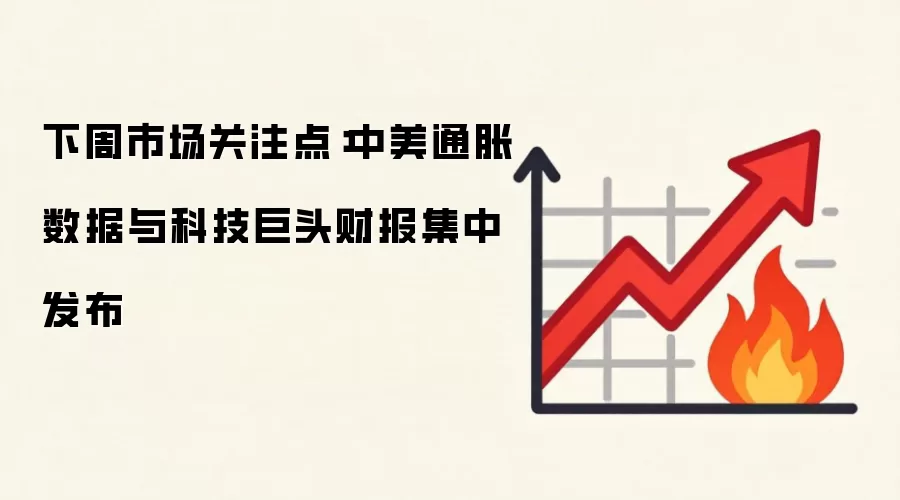 下周市场关注点:中美通胀数据与科技巨头财报集中发布
