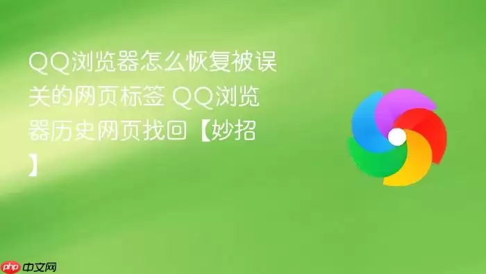 QQ浏览器怎么恢复被误关的网页标签 QQ浏览器历史网页找回【妙招】