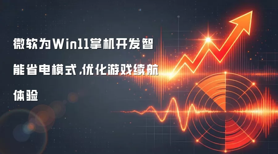 微软为Win11掌机开发智能省电模式，优化游戏续航体验