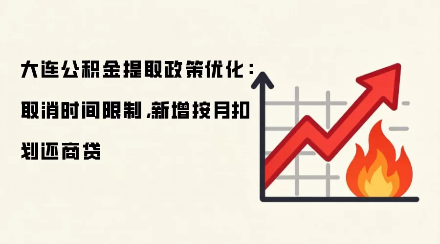 大连公积金提取政策优化：取消时间限制，新增按月扣划还商贷
