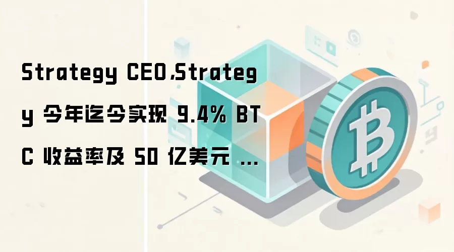 MicroStrategy CEO Michael Saylor，公司今年迄今实现 9.4% BTC 收益率及 50 亿美元 BTC 收益