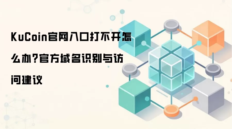 KuCoin官网入口打不开怎么办？官方域名识别与访问建议