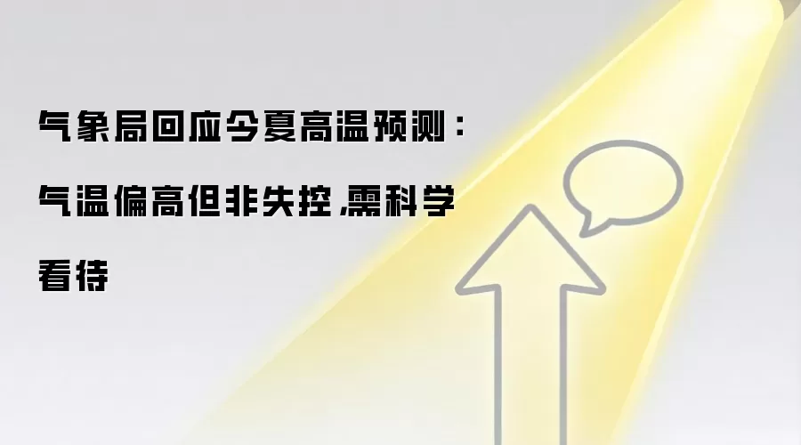 气象局回应今夏高温预测:气温偏高但非失控,需科学看待