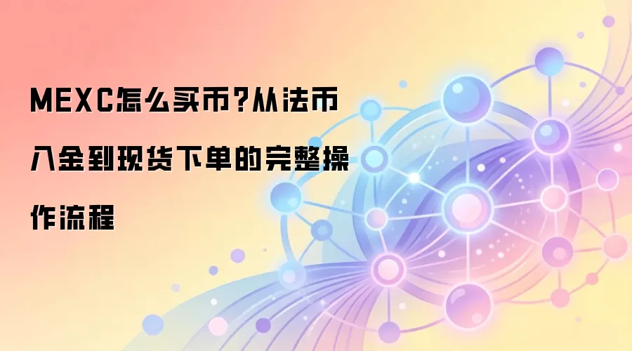 MEXC怎么买币？从法币入金到现货下单的完整操作流程