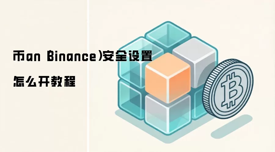 币an（Binance）安全设置怎么开教程