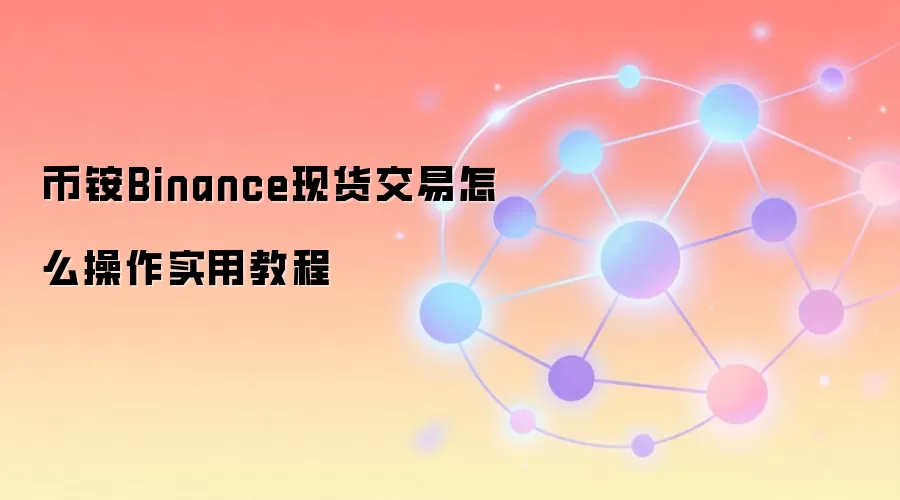 币铵Binance现货交易怎么操作实用教程