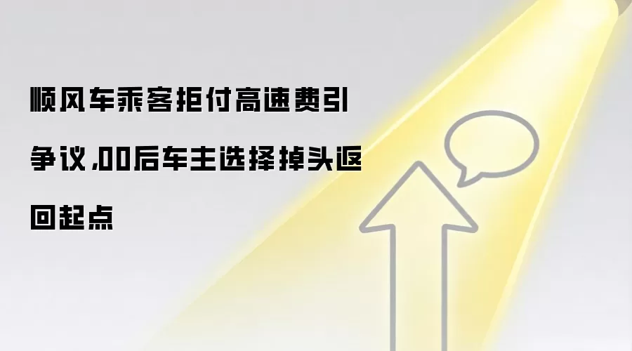 顺风车乘客拒付高速费引争议，00后车主选择掉头返回起点