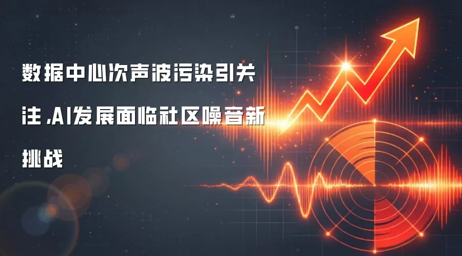 数据中心次声波污染引关注，AI发展面临社区噪音新挑战