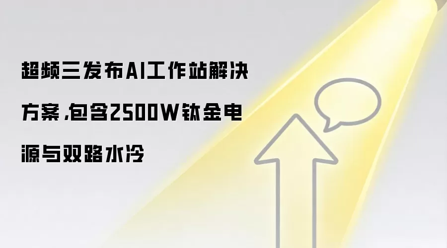 超频三发布AI工作站解决方案，包含2500W钛金电源与双路水冷