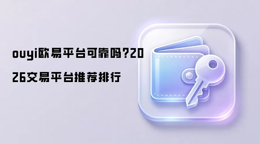 ouyi欧易平台可靠吗？2026交易平台推荐排行