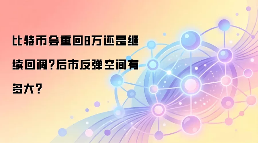 比特币会重回8万还是继续回调？后市反弹空间有多大？