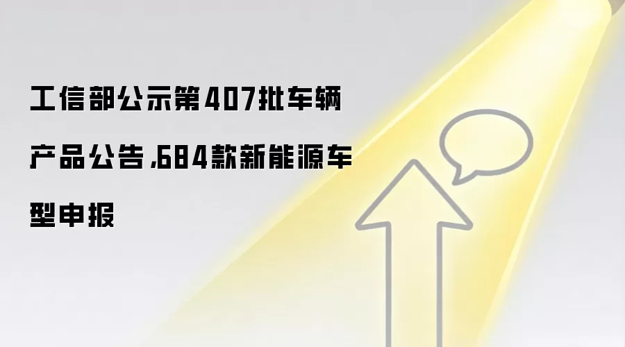 工信部公示第407批车辆产品公告,684款新能源车型申报