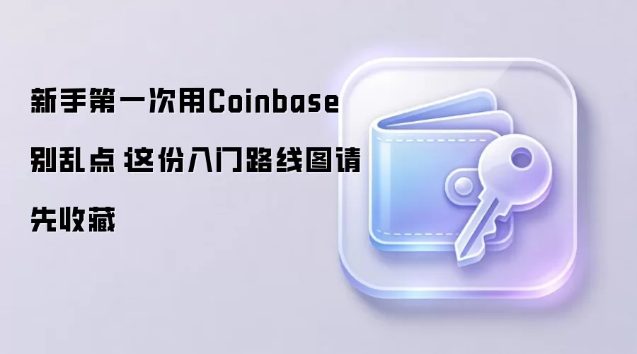 新手第一次用Coinbase别乱点：这份入门路线图请先收藏