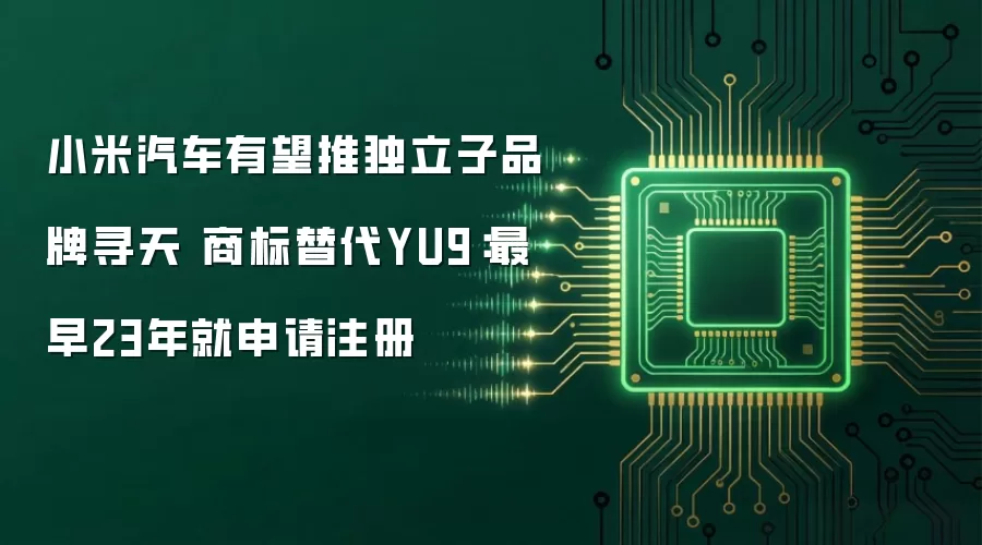 小米汽车有望推独立子品牌寻天 商标替代YU9:最早23年就申请注册