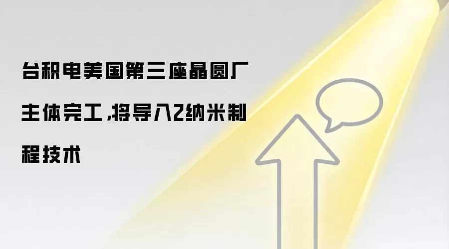 台积电美国第三座晶圆厂主体完工，将导入2纳米制程技术