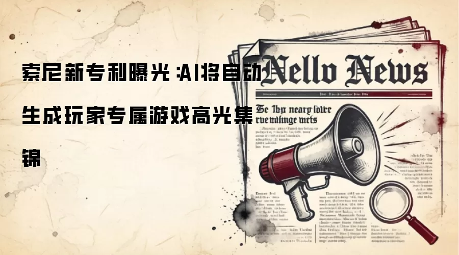 索尼新专利曝光：AI将自动生成玩家专属游戏高光集锦
