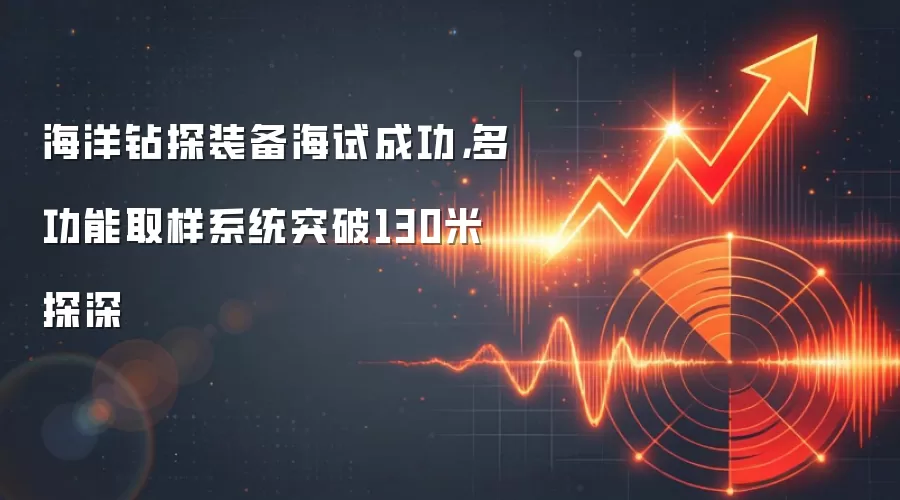 海洋钻探装备海试成功，多功能取样系统突破130米探深