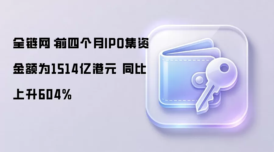 香港交易所2026年前四个月IPO集资金额达1514亿港元 同比大幅上升604%