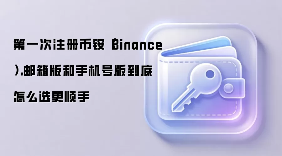 第一次注册币铵（Binance），邮箱版和手机号版到底怎么选更顺手