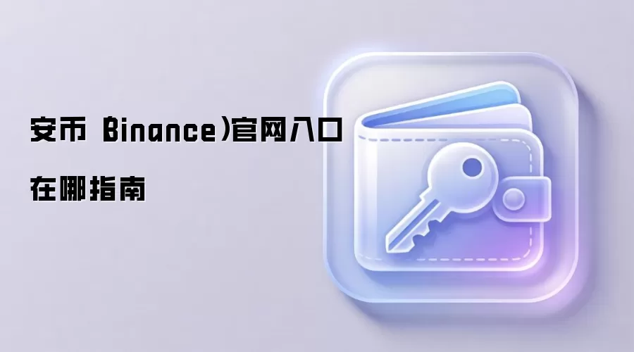 安币（Binance）官网入口在哪指南