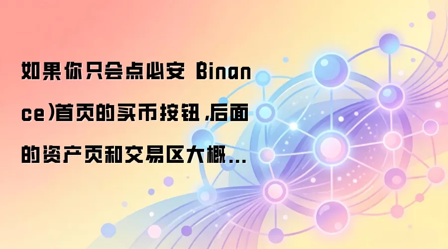 如果你只会点必安（Binance）首页的买币按钮，后面的资产页和交易区大概率会迷路