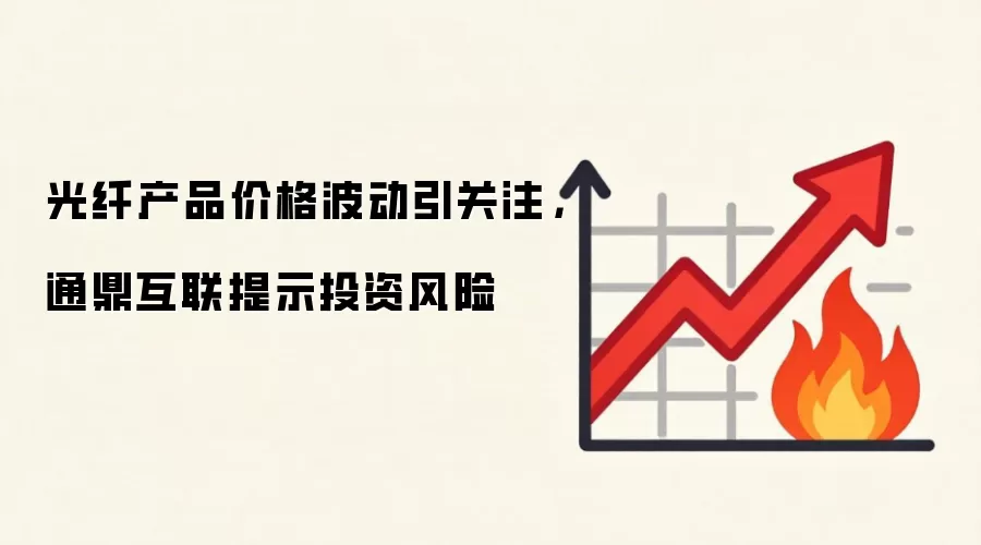 光纤产品价格波动引关注，通鼎互联提示投资风险