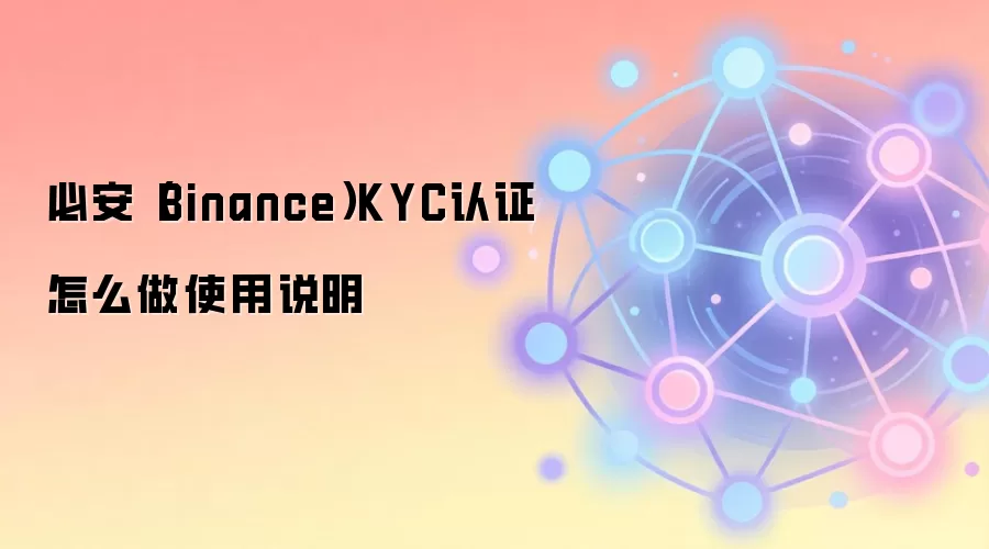 必安(Binance)KYC认证怎么做使用说明