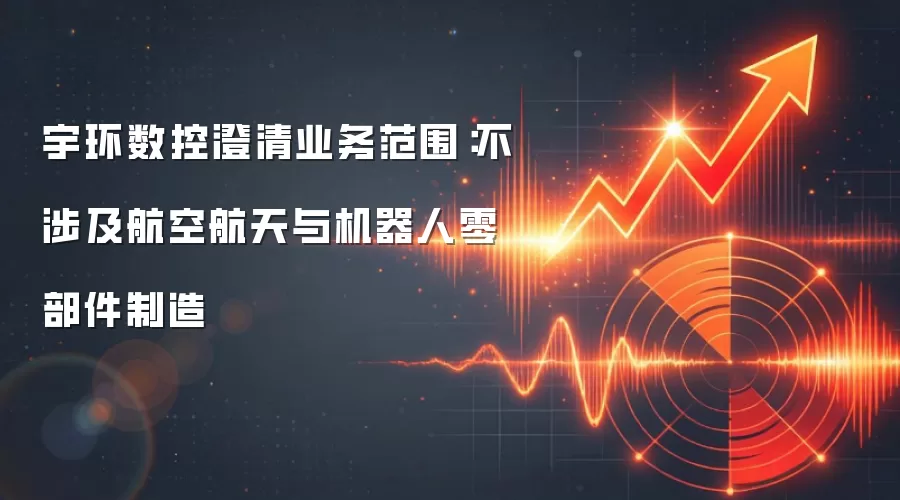 宇环数控澄清业务范围：不涉及航空航天与机器人零部件制造