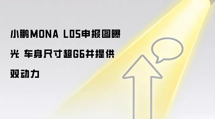 小鹏MONA L05申报图曝光 车身尺寸超G6并提供双动力