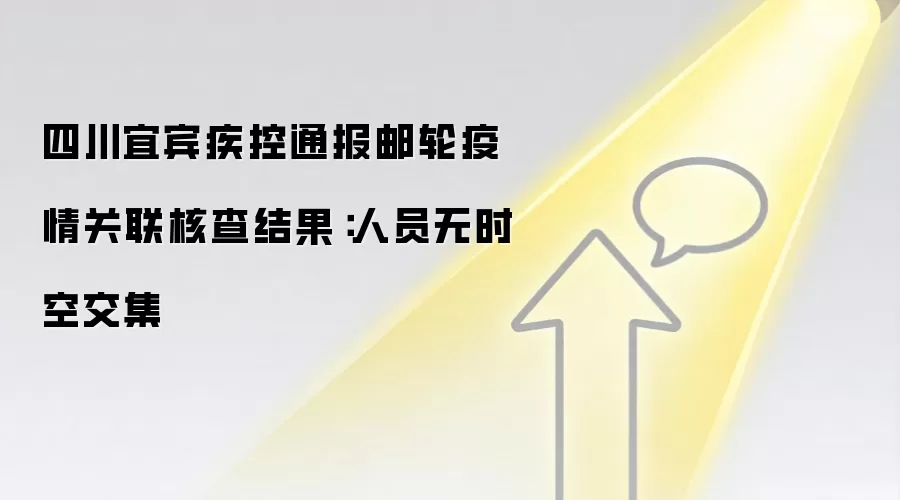 四川宜宾疾控通报邮轮疫情关联核查结果：人员无时空交集