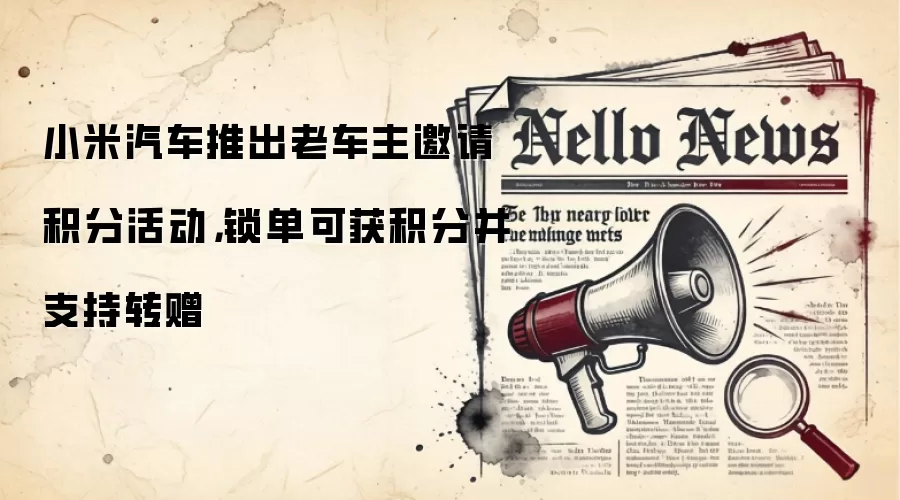 小米汽车推出老车主邀请积分活动，锁单可获积分并支持转赠