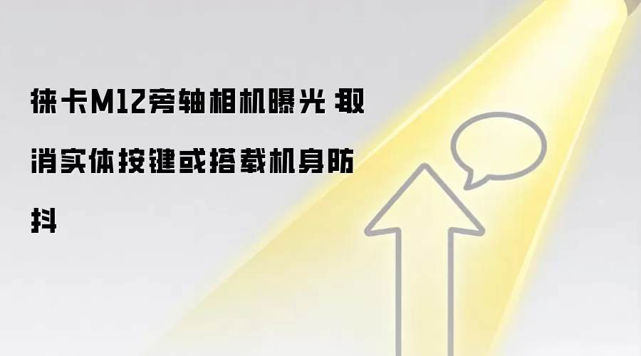 徕卡M12旁轴相机曝光：取消实体按键或搭载机身防抖
