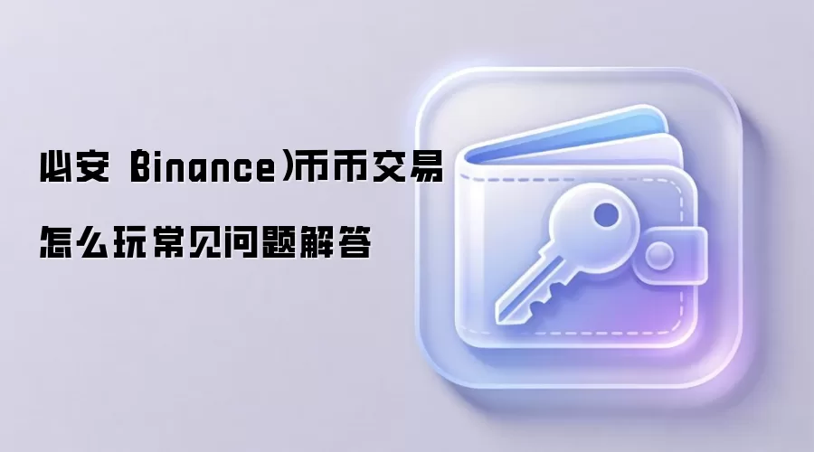 必安（Binance）币币交易怎么玩常见问题解答