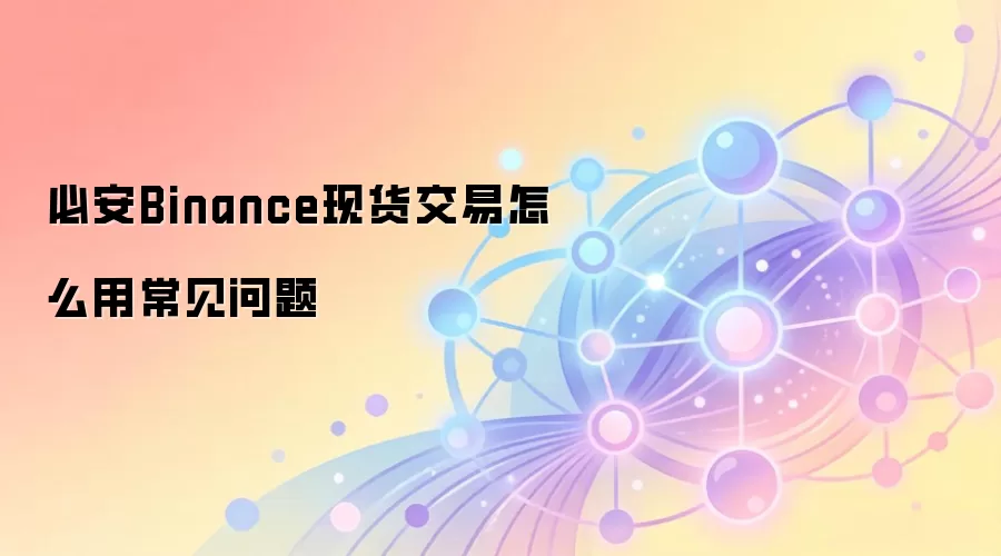 必安Binance现货交易怎么用常见问题