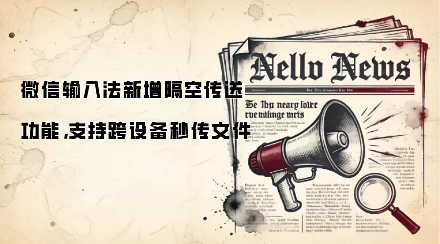 微信输入法新增隔空传送功能，支持跨设备秒传文件