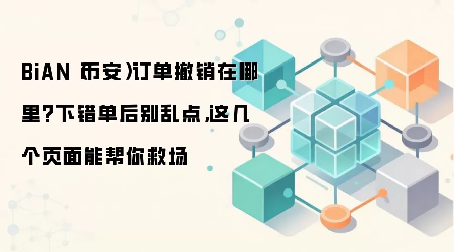 BiAN（币安）订单撤销在哪里？下错单后别乱点，这几个页面能帮你救场
