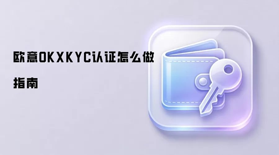 欧意OKXKYC认证怎么做指南