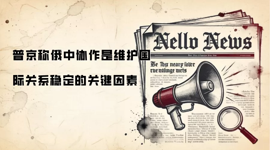 普京称俄中协作是维护国际关系稳定的关键因素