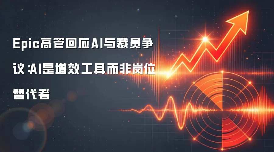 Epic高管回应AI与裁员争议：AI是增效工具而非岗位替代者