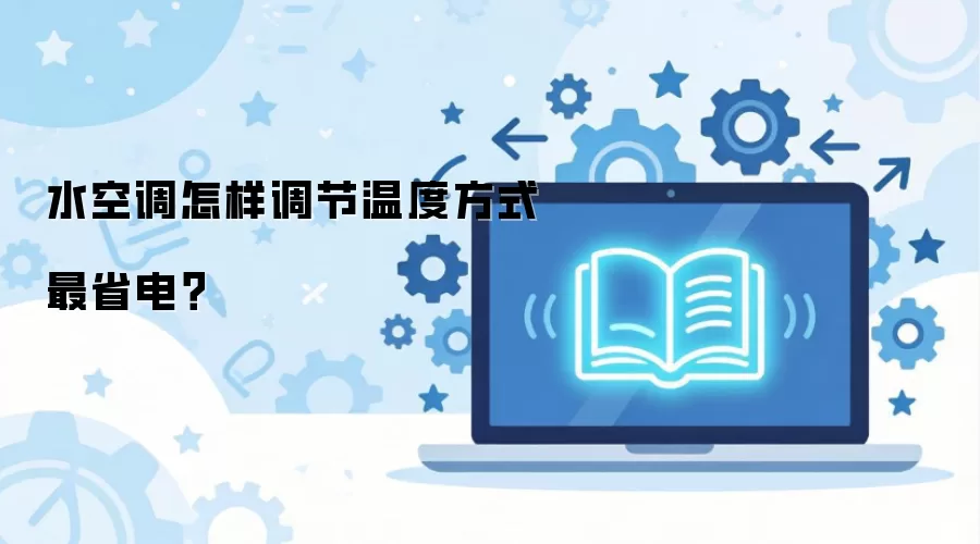 水空调怎样调节温度方式最省电？