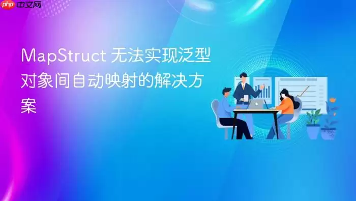MapStruct 无法实现泛型对象间自动映射的解决方案