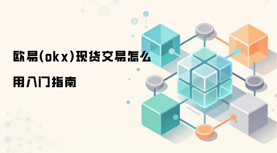 欧易(okx)现货交易怎么用入门指南