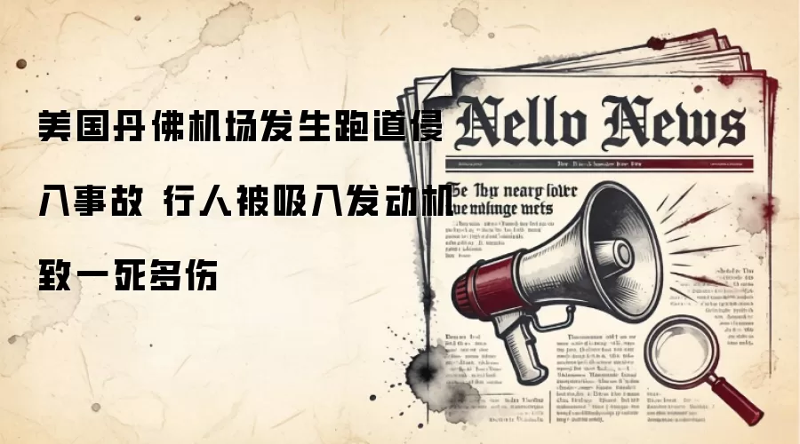 美国丹佛机场发生跑道侵入事故 行人被吸入发动机致一死多伤
